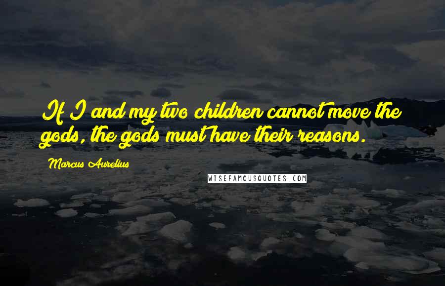 Marcus Aurelius Quotes: If I and my two children cannot move the gods, the gods must have their reasons.