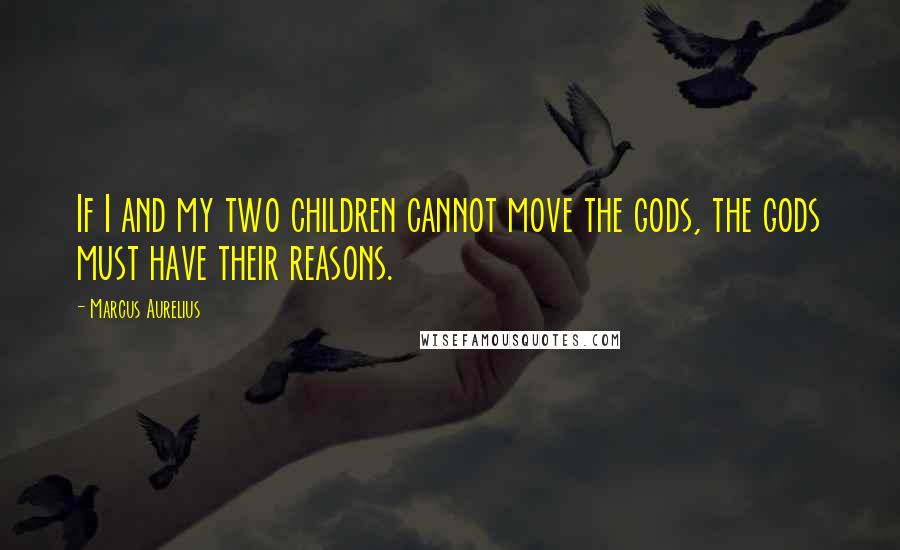 Marcus Aurelius Quotes: If I and my two children cannot move the gods, the gods must have their reasons.