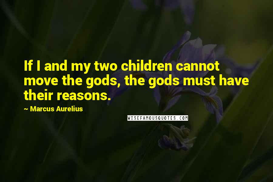 Marcus Aurelius Quotes: If I and my two children cannot move the gods, the gods must have their reasons.