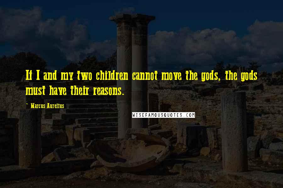 Marcus Aurelius Quotes: If I and my two children cannot move the gods, the gods must have their reasons.