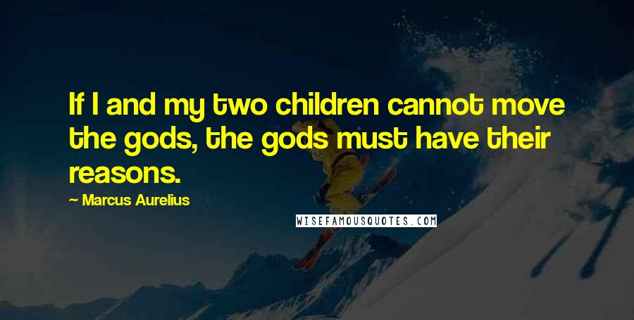 Marcus Aurelius Quotes: If I and my two children cannot move the gods, the gods must have their reasons.