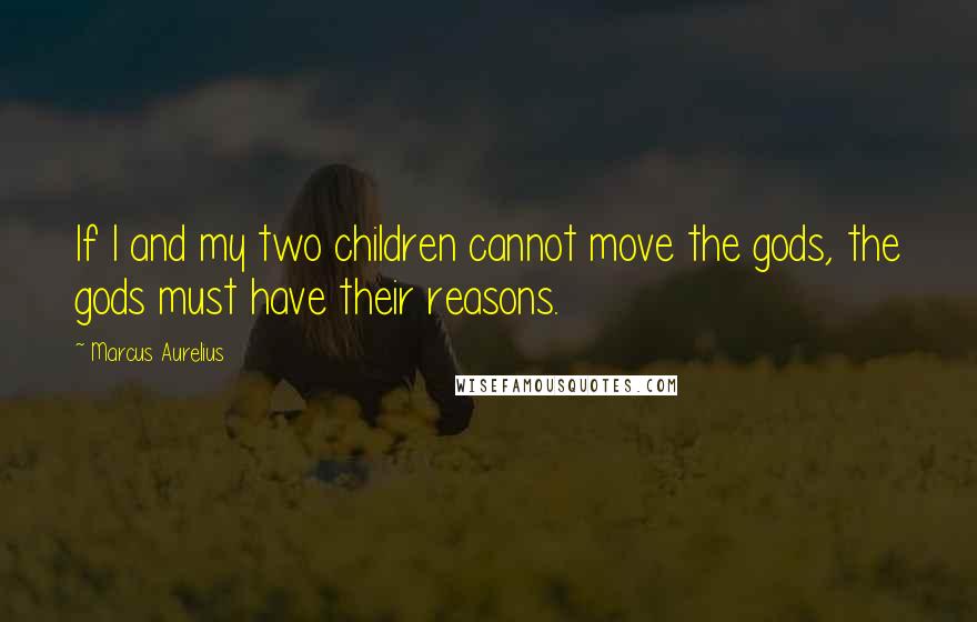 Marcus Aurelius Quotes: If I and my two children cannot move the gods, the gods must have their reasons.