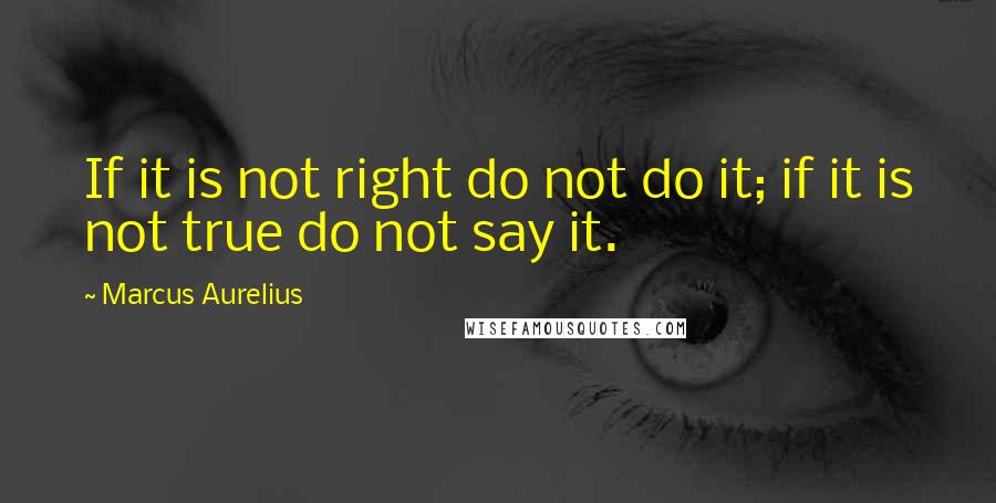 Marcus Aurelius Quotes: If it is not right do not do it; if it is not true do not say it.