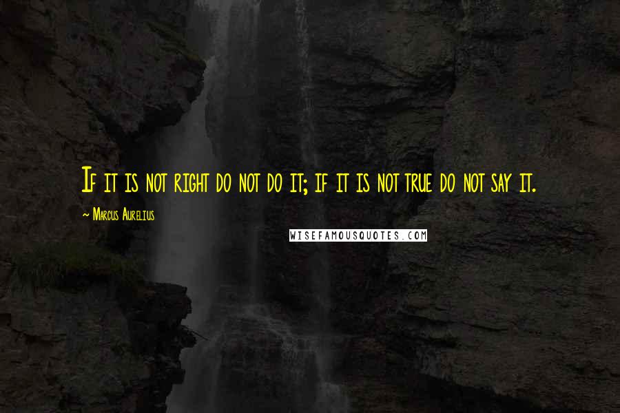 Marcus Aurelius Quotes: If it is not right do not do it; if it is not true do not say it.