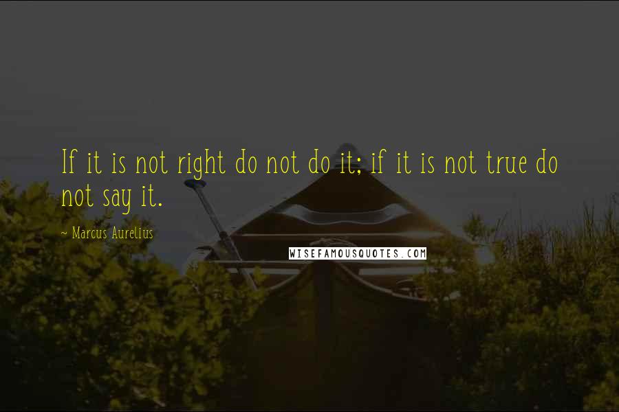 Marcus Aurelius Quotes: If it is not right do not do it; if it is not true do not say it.