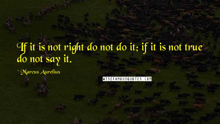 Marcus Aurelius Quotes: If it is not right do not do it; if it is not true do not say it.