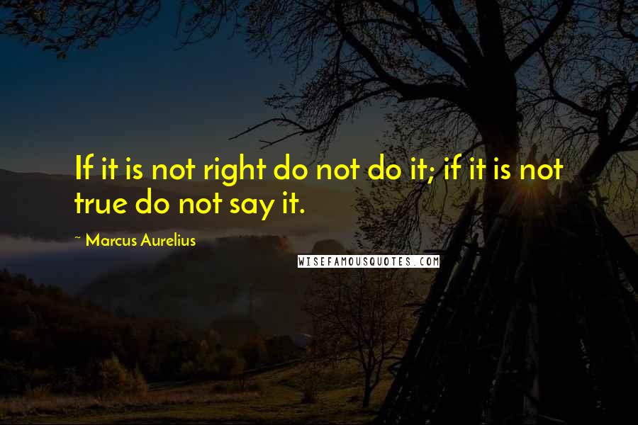 Marcus Aurelius Quotes: If it is not right do not do it; if it is not true do not say it.