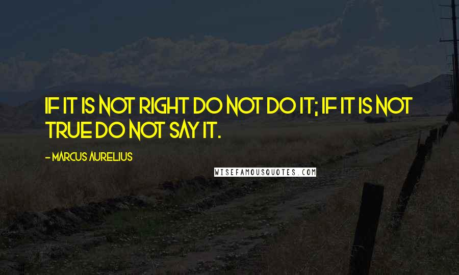 Marcus Aurelius Quotes: If it is not right do not do it; if it is not true do not say it.