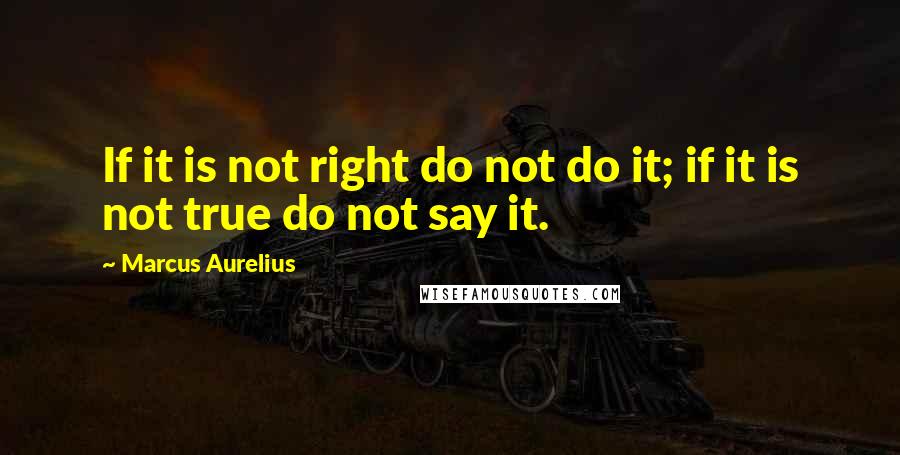 Marcus Aurelius Quotes: If it is not right do not do it; if it is not true do not say it.