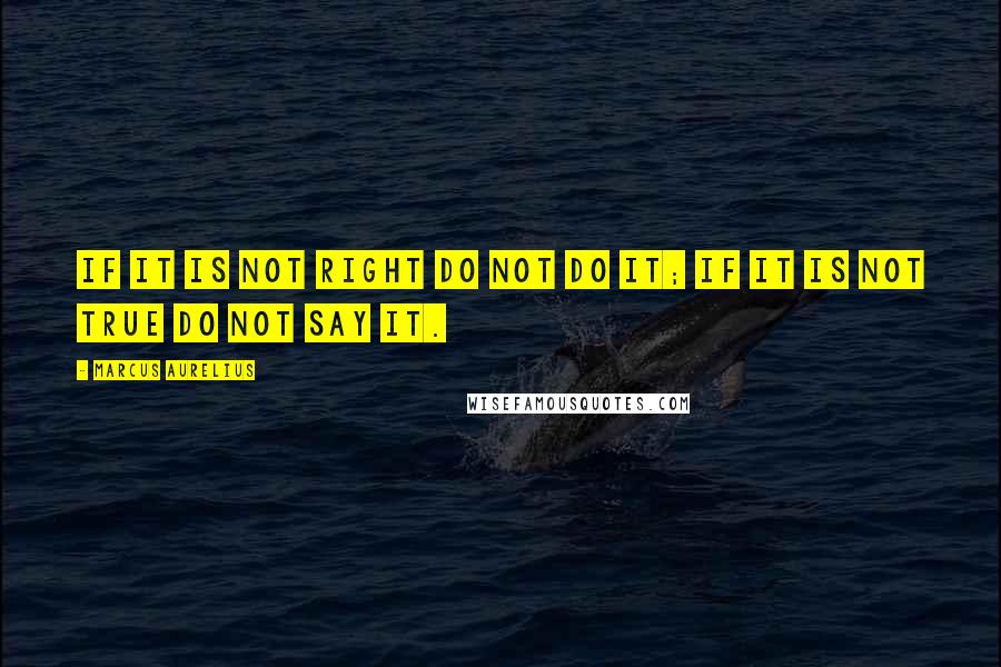 Marcus Aurelius Quotes: If it is not right do not do it; if it is not true do not say it.