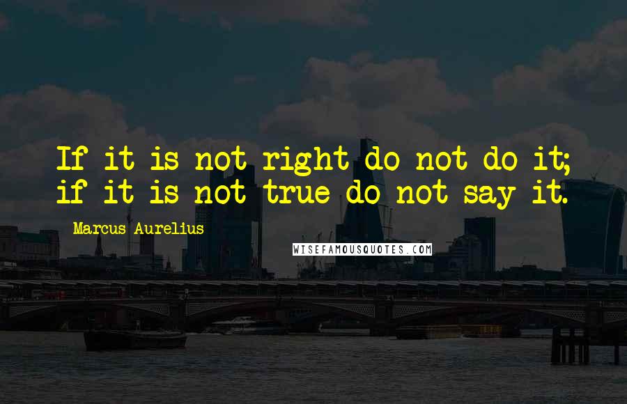 Marcus Aurelius Quotes: If it is not right do not do it; if it is not true do not say it.