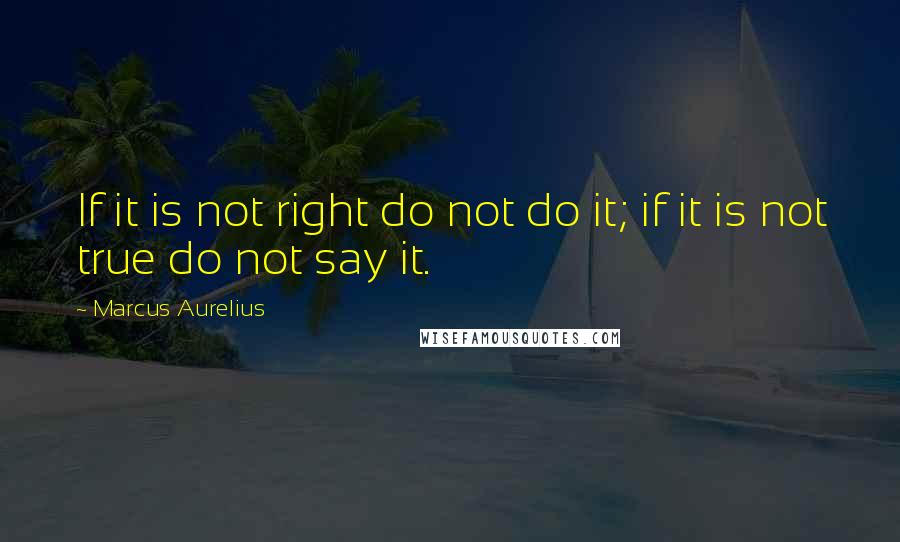 Marcus Aurelius Quotes: If it is not right do not do it; if it is not true do not say it.