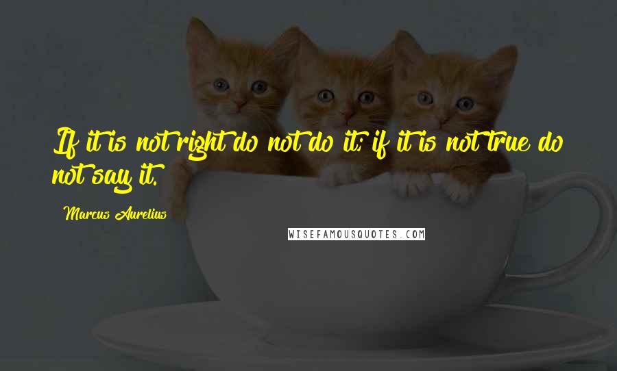 Marcus Aurelius Quotes: If it is not right do not do it; if it is not true do not say it.