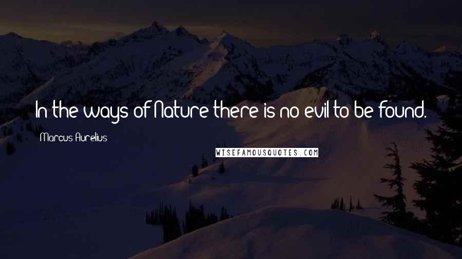 Marcus Aurelius Quotes: In the ways of Nature there is no evil to be found.