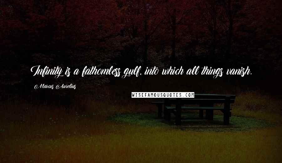 Marcus Aurelius Quotes: Infinity is a fathomless gulf, into which all things vanish.