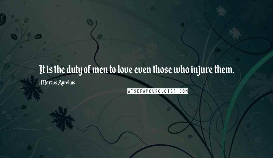 Marcus Aurelius Quotes: It is the duty of men to love even those who injure them.