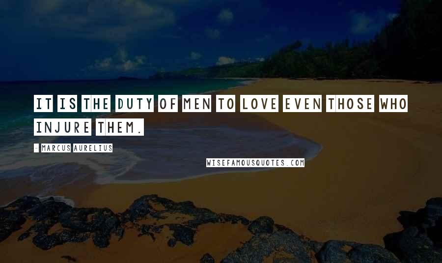 Marcus Aurelius Quotes: It is the duty of men to love even those who injure them.