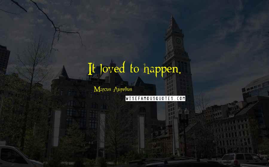 Marcus Aurelius Quotes: It loved to happen.