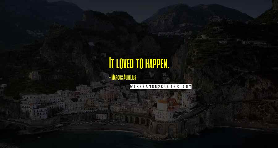 Marcus Aurelius Quotes: It loved to happen.