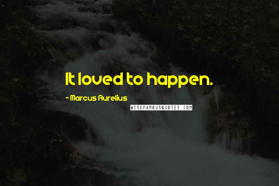 Marcus Aurelius Quotes: It loved to happen.