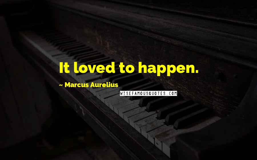 Marcus Aurelius Quotes: It loved to happen.