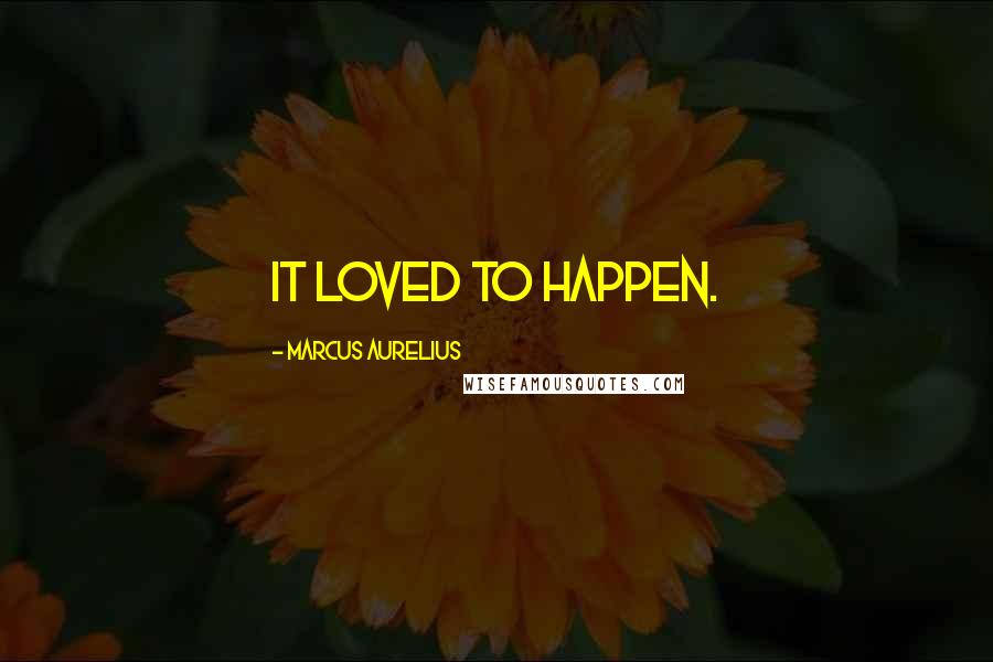 Marcus Aurelius Quotes: It loved to happen.