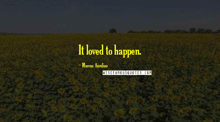Marcus Aurelius Quotes: It loved to happen.