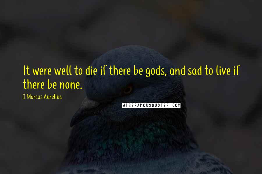 Marcus Aurelius Quotes: It were well to die if there be gods, and sad to live if there be none.