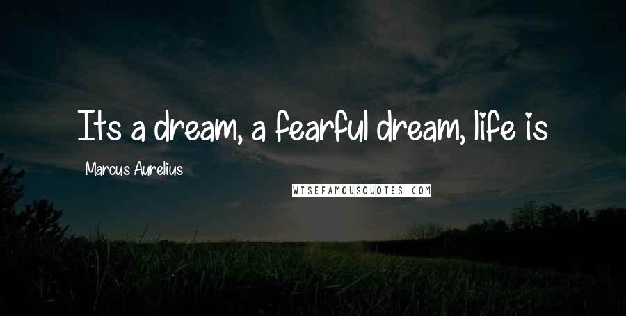 Marcus Aurelius Quotes: Its a dream, a fearful dream, life is