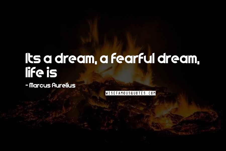 Marcus Aurelius Quotes: Its a dream, a fearful dream, life is