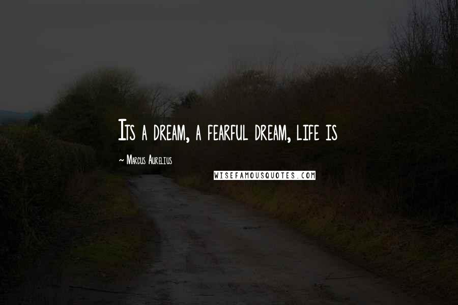 Marcus Aurelius Quotes: Its a dream, a fearful dream, life is