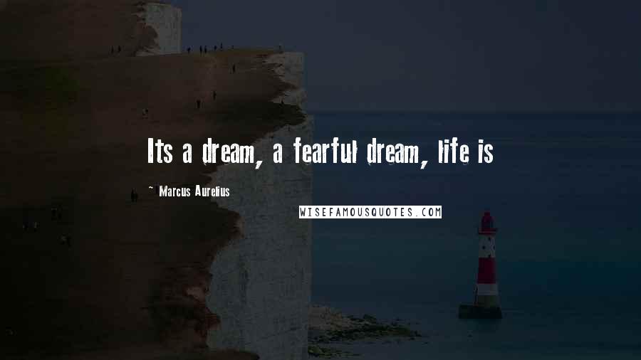 Marcus Aurelius Quotes: Its a dream, a fearful dream, life is