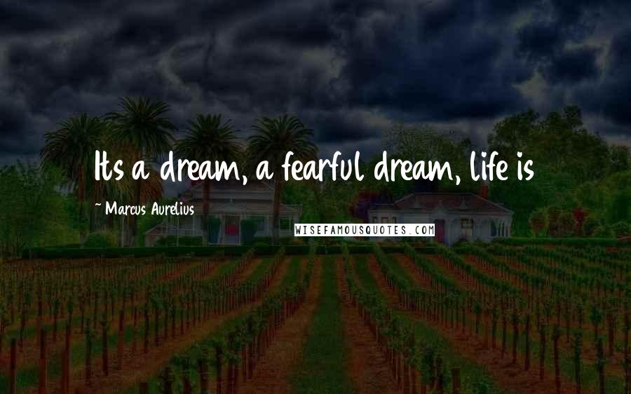Marcus Aurelius Quotes: Its a dream, a fearful dream, life is