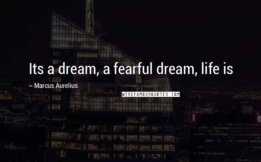 Marcus Aurelius Quotes: Its a dream, a fearful dream, life is