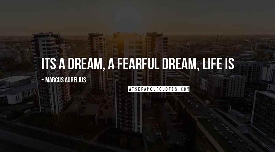 Marcus Aurelius Quotes: Its a dream, a fearful dream, life is