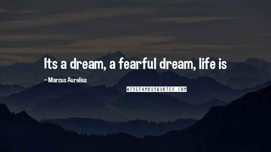 Marcus Aurelius Quotes: Its a dream, a fearful dream, life is