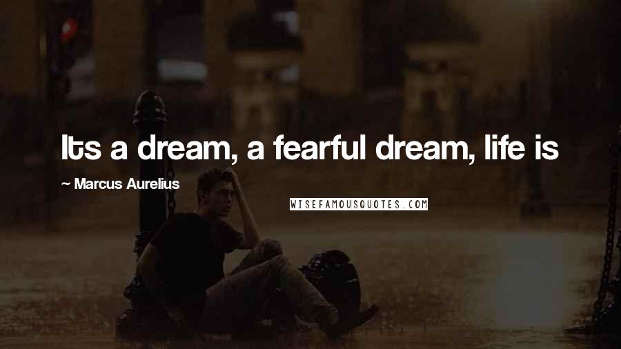 Marcus Aurelius Quotes: Its a dream, a fearful dream, life is