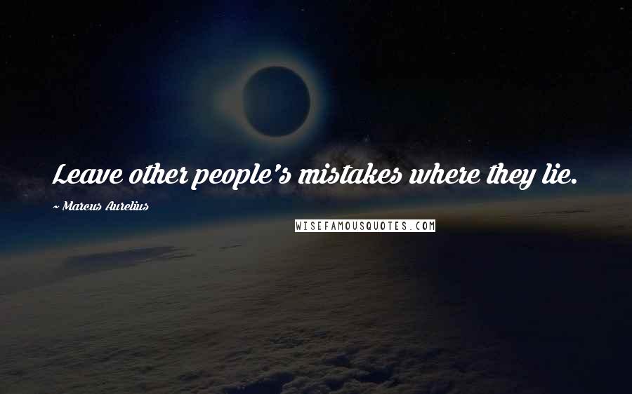 Marcus Aurelius Quotes: Leave other people's mistakes where they lie.