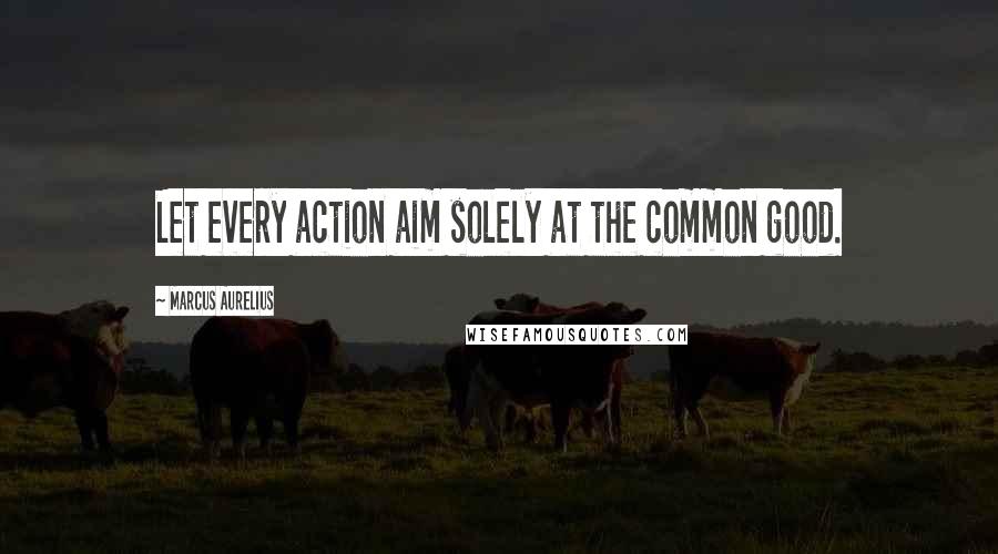 Marcus Aurelius Quotes: Let every action aim solely at the common good.