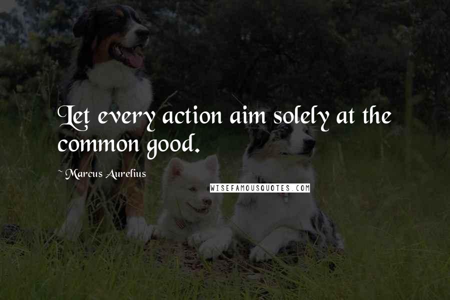 Marcus Aurelius Quotes: Let every action aim solely at the common good.