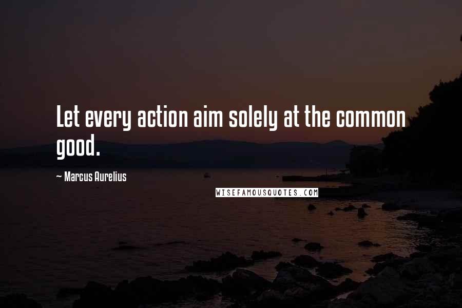 Marcus Aurelius Quotes: Let every action aim solely at the common good.