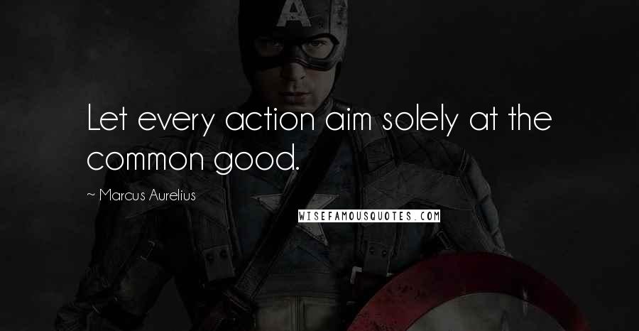 Marcus Aurelius Quotes: Let every action aim solely at the common good.