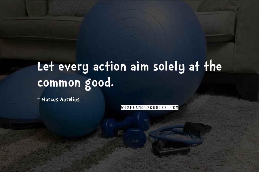 Marcus Aurelius Quotes: Let every action aim solely at the common good.