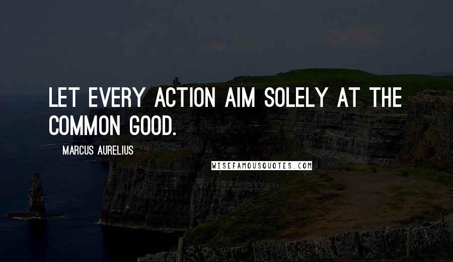 Marcus Aurelius Quotes: Let every action aim solely at the common good.