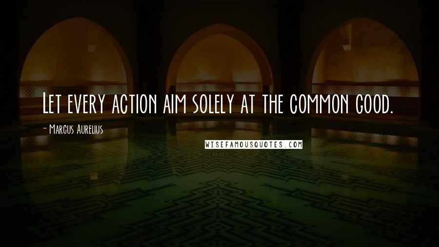 Marcus Aurelius Quotes: Let every action aim solely at the common good.