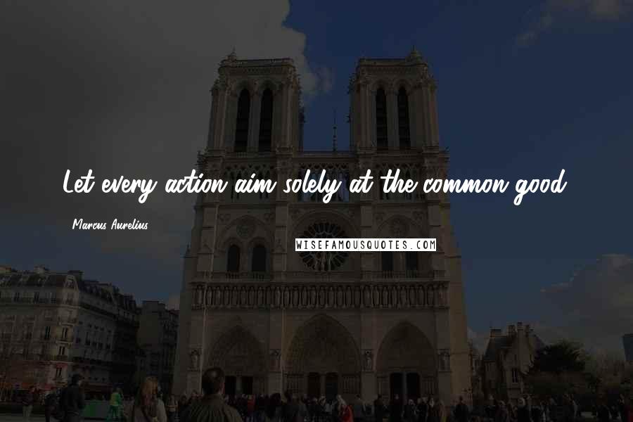 Marcus Aurelius Quotes: Let every action aim solely at the common good.