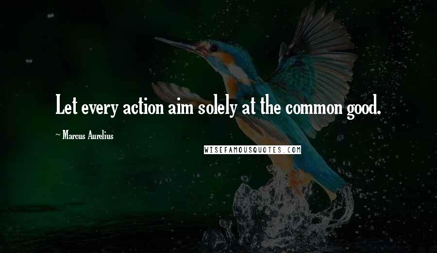 Marcus Aurelius Quotes: Let every action aim solely at the common good.