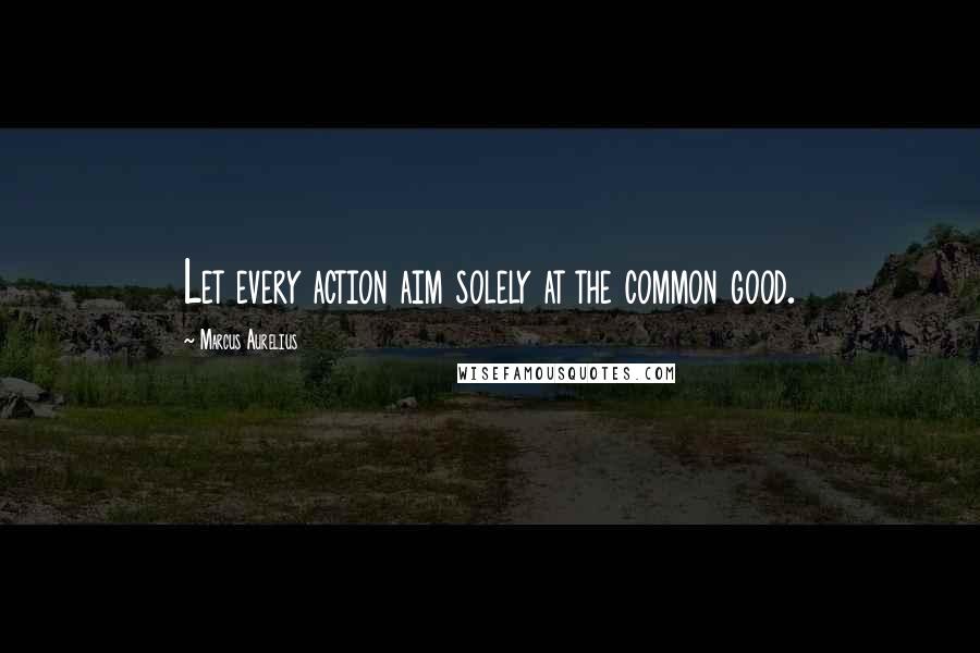 Marcus Aurelius Quotes: Let every action aim solely at the common good.