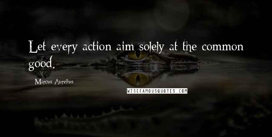 Marcus Aurelius Quotes: Let every action aim solely at the common good.