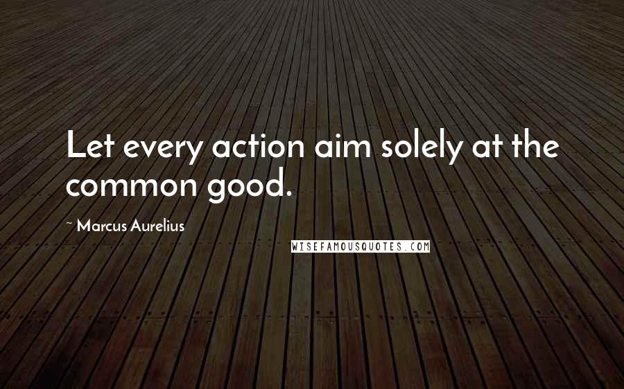 Marcus Aurelius Quotes: Let every action aim solely at the common good.